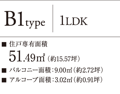 B1type 1LDK ■ 住戸専有面積：51.49㎡（約15.57坪） ■ バルコニー面積：9.00㎡（約2.72坪） ■ アルコーブ面積：3.02㎡（約0.91坪）